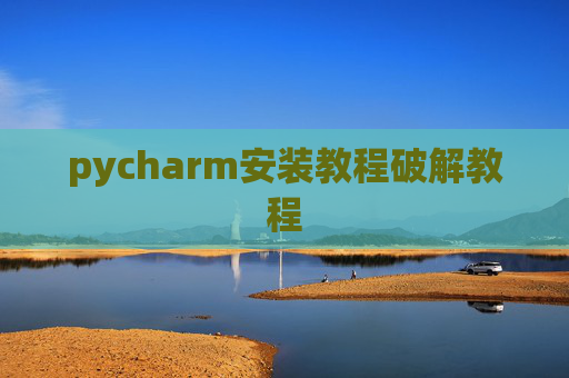 pycharm安装教程破解教程 pycharm安装教程破解教程